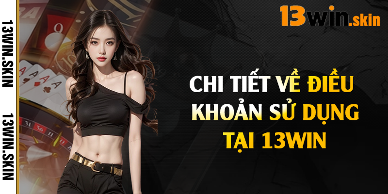 Chi tiết về điều khoản sử dụng tại 13Win