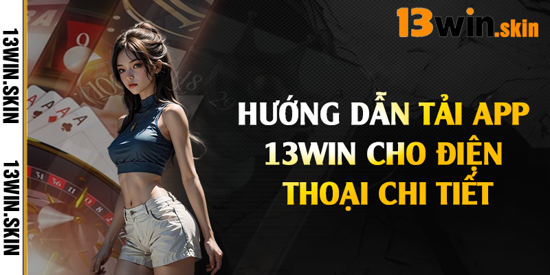 Hướng dẫn tải app 13Win cho điện thoại chi tiết