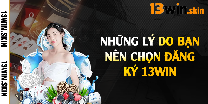 Những lý do bạn nên chọn đăng ký 13Win 