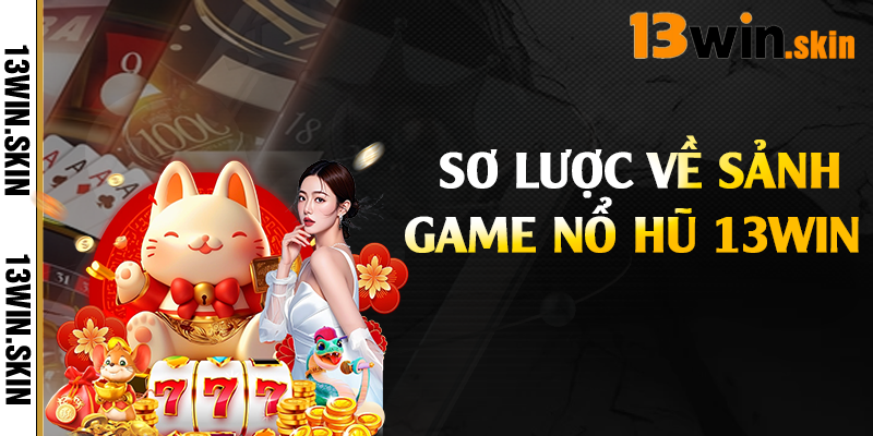 Sơ lược về sảnh game nổ hũ 13Win 